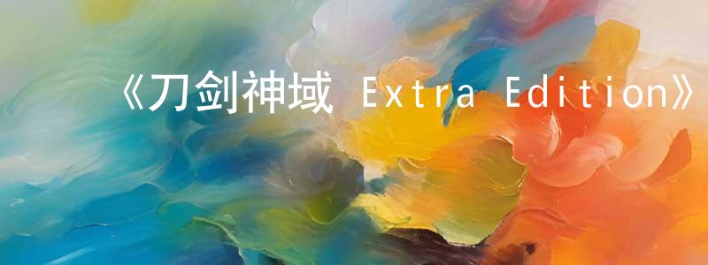 ﻿陈中发发布﻿《刀剑神域 Extra Edition》详情介绍_刀剑神域 Extra EditionHD中字在线观看_刀剑神域 Extra Edition迅雷下载_日漫